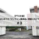 【PTA主催】はじめての「オンライン講演会」開催に向けて（前編）